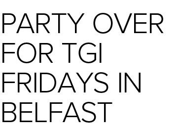 Party over for TGI Fridays in Belfast 