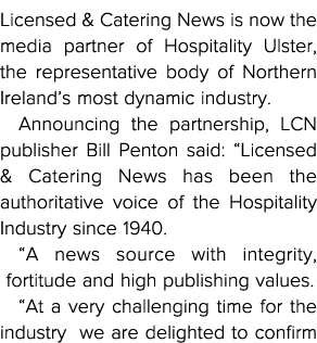Licensed & Catering News is now the media partner of Hospitality Ulster, the representative body of Northern Ireland    