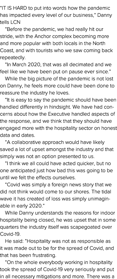  It is hard to put into words how the pandemic has impacted every level of our business,  Danny tells LCN  Before the   