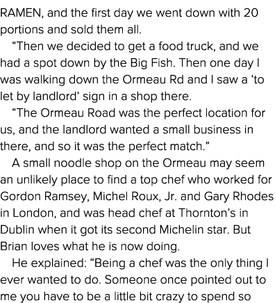 RAMEN, and the first day we went down with 20 portions and sold them all   Then we decided to get a food truck, and w   