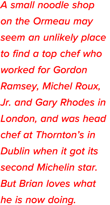 A small noodle shop on the Ormeau may seem an unlikely place to find a top chef who worked for Gordon Ramsey, Michel    