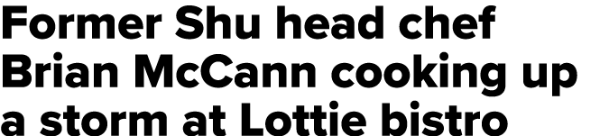 Former Shu head chef Brian McCann cooking up a storm at Lottie bistro