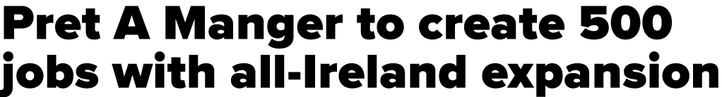 Pret A Manger to create 500 jobs with all-Ireland expansion