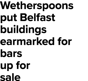 Wetherspoons put Belfast buildings earmarked for bars up for sale