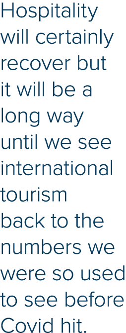 Hospitality will certainly recover but it will be a long way until we see international tourism back to the numbers w   