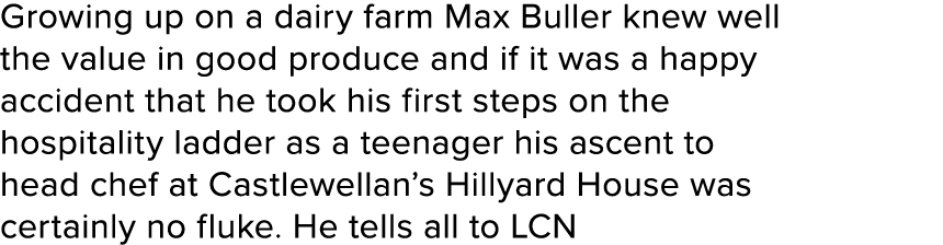 Growing up on a dairy farm Max Buller knew well the value in good produce and if it was a happy accident that he took   