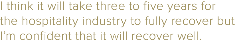 I think it will take three to five years for the hospitality industry to fully recover but I m confident that it will   