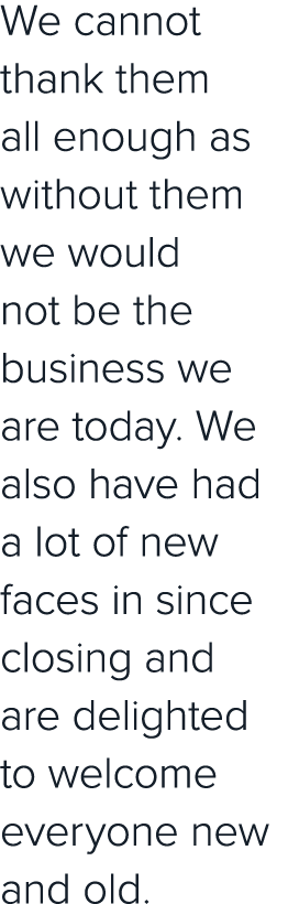 We cannot thank them all enough as without them we would not be the business we are today  We also have had a lot of    