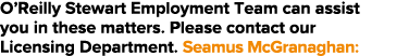 O Reilly Stewart Employment Team can assist you in these matters  Please contact our Licensing Department  Seamus McG   