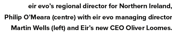 eir evo s regional director for Northern Ireland, Philip O Meara (centre) with eir evo managing director Martin Wells   