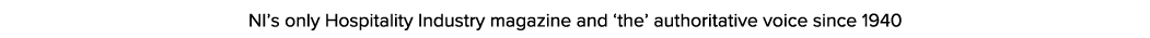 NI s only Hospitality Industry magazine and  the  authoritative voice since 1940
