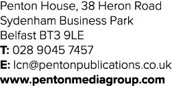 Penton House, 38 Heron Road Sydenham Business Park Belfast BT3 9LE T: 028 9045 7457 E: lcn pentonpublications co uk w   