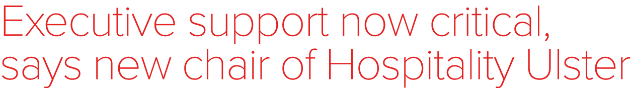 Executive support now critical, says new chair of Hospitality Ulster