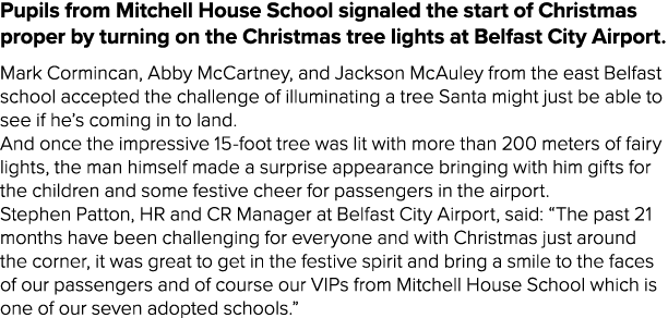 Pupils from Mitchell House School signaled the start of Christmas proper by turning on the Christmas tree lights at B   