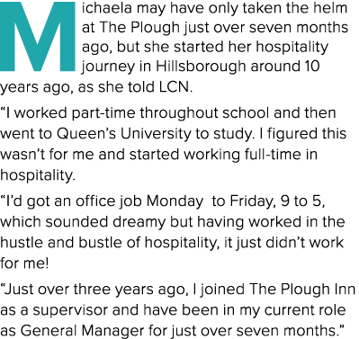 Michaela may have only taken the helm at The Plough just over seven months ago, but she started her hospitality journ   