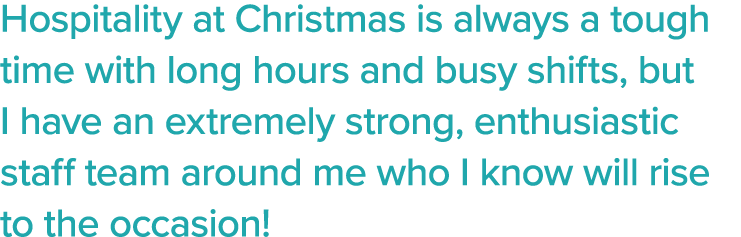 Hospitality at Christmas is always a tough time with long hours and busy shifts, but I have an extremely strong, enth   