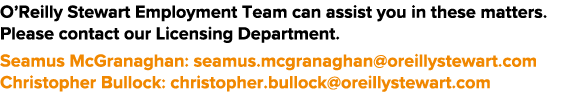 O Reilly Stewart Employment Team can assist you in these matters  Please contact our Licensing Department  Seamus McG   