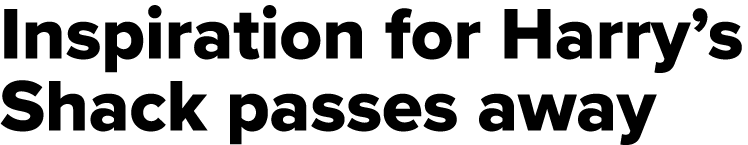 Inspiration for Harry s Shack passes away