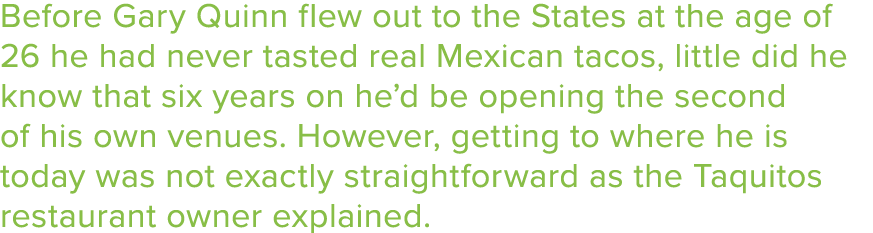 Before Gary Quinn flew out to the States at the age of 26 he had never tasted real Mexican tacos, little did he know    
