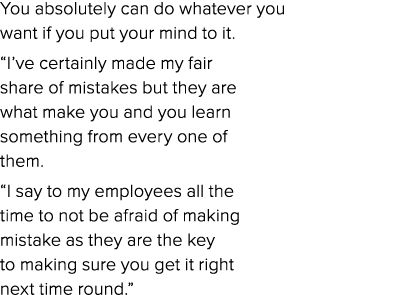 You absolutely can do whatever you want if you put your mind to it   I ve certainly made my fair share of mistakes bu   
