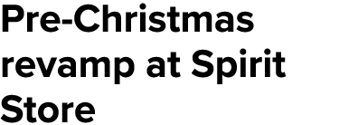 Pre-Christmas revamp at Spirit Store