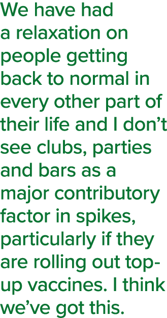 We have had a relaxation on people getting back to normal in every other part of their life and I don t see clubs, pa   