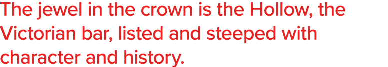 The jewel in the crown is the Hollow, the Victorian bar, listed and steeped with character and history 