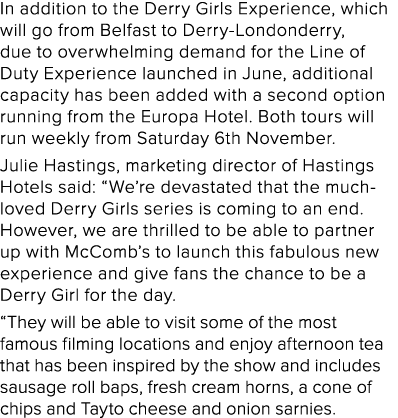 In addition to the Derry Girls Experience, which will go from Belfast to Derry-Londonderry, due to overwhelming deman   