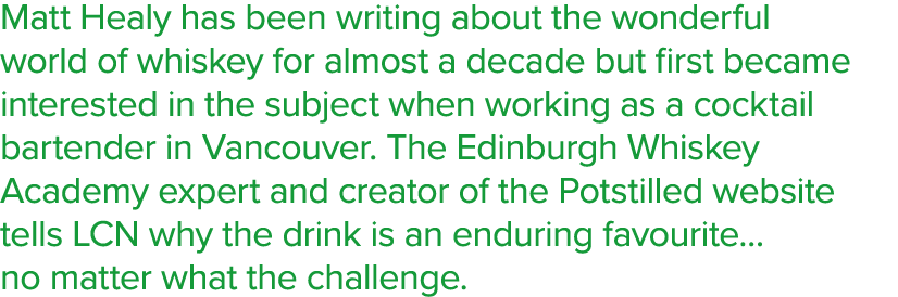 Matt Healy has been writing about the wonderful world of whiskey for almost a decade but first became interested in t   
