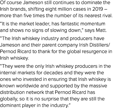 Of course Jameson still continues to dominate the Irish brands, shifting eight million cases in 2019   more than five   