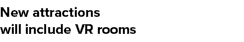 New attractions  will include VR rooms 