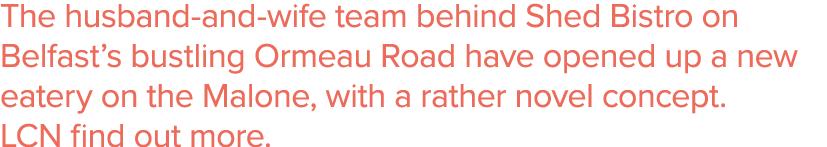 The husband-and-wife team behind Shed Bistro on Belfast s bustling Ormeau Road have opened up a new eatery on the Mal   