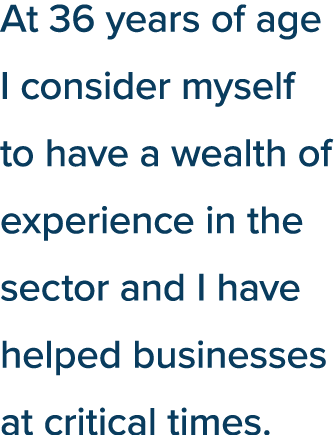 At 36 years of age I consider myself to have a wealth of experience in the sector and I have helped businesses at cri   