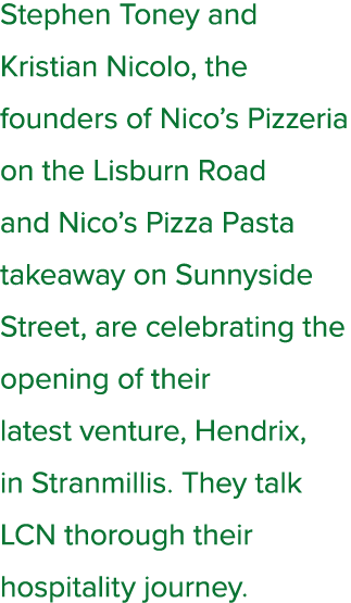 Stephen Toney and Kristian Nicolo, the founders of Nico’s Pizzeria on the Lisburn Road and Nico’s Pizza Pasta takeawa...