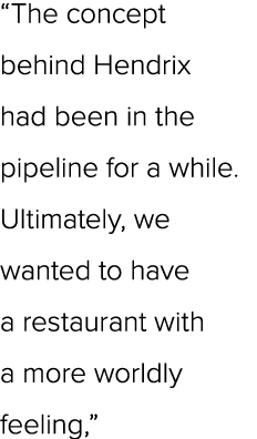 “The concept behind Hendrix had been in the pipeline for a while. Ultimately, we wanted to have a restaurant with a m...
