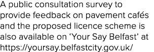A public consultation survey to provide feedback on pavement caf s and the proposed licence scheme is also available ...
