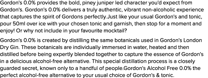 Gordon’s 0.0% provides the bold, piney juniper led character you’d expect from Gordon’s. Gordon’s 0.0% delivers a tru...