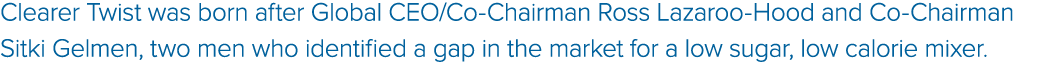 Clearer Twist was born after Global CEO/Co Chairman Ross Lazaroo Hood and Co Chairman Sitki Gelmen, two men who ident...