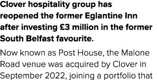 Clover hospitality group has reopened the former Eglantine Inn after investing £3 million in the former South Belfast...