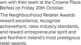 win with their team at the Crowne Plaza Belfast on Friday 20th October. The Neighbourhood Retailer Awards reward exce...