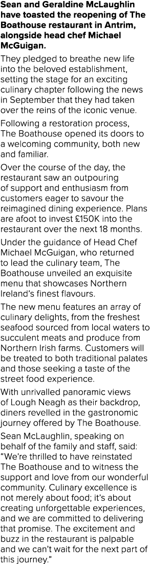 Sean and Geraldine McLaughlin have toasted the reopening of The Boathouse restaurant in Antrim, alongside head chef M...