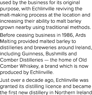 used by the business for its original purpose, with Echlinville reviving the malt making process at the location and ...