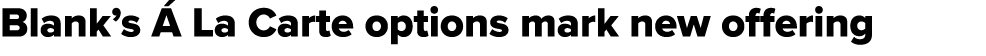 Blank’s  La Carte options mark new offering