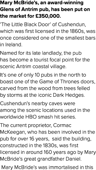 Mary McBride’s, an award winning Glens of Antrim pub, has been put on the market for £350,000. ‘The Little Black Door...