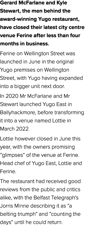 Gerard McFarlane and Kyle Stewart, the men behind the award winning Yugo restaurant, have closed their latest city ce...