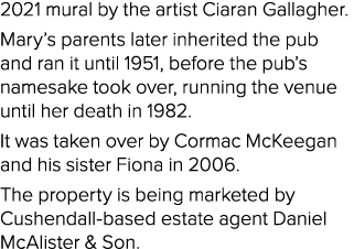 2021 mural by the artist Ciaran Gallagher. Mary’s parents later inherited the pub and ran it until 1951, before the p...