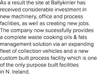 As a result the site at Ballykinler has received considerable investment in new machinery, office and process facilit...