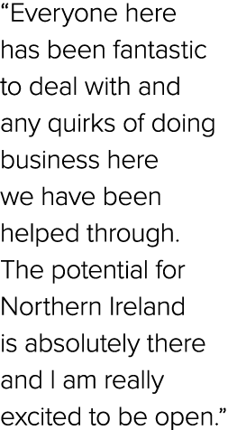 “Everyone here has been fantastic to deal with and any quirks of doing business here we have been helped through.The ...