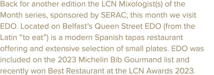 Back for another edition the LCN Mixologist(s) of the Month series, sponsored by SERAC; this month we visit EDO. Loca...