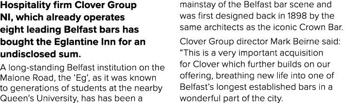 Hospitality firm Clover Group NI, which already operates eight leading Belfast bars has bought the Eglantine Inn for ...